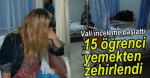 15 ÖĞRENCİ YEMEKTEN ZEHİRLENDİ
