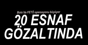 20 ESNAF GÖZALTINA ALINDI