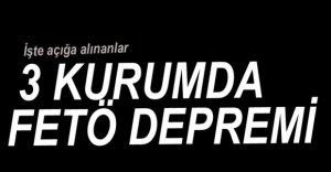 3 KURUMDA FETÖ DEPREMİ