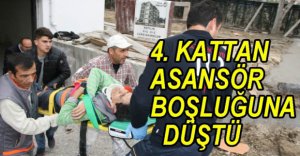 4. KATTAN ASANSÖR BOŞLUĞUNA DÜŞTÜ