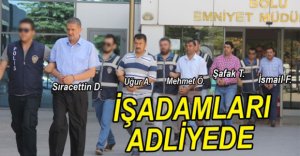 5 İŞADAMI ADLİYEYE SEVK EDİLDİ