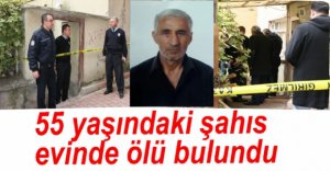 55 YAŞINDAKİ ŞAHIS EVİNDE ÖLÜ BULUNDU