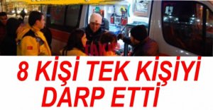 8 KİŞİ TEK ŞAHSI DARP ETTİ