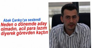 ABAK'TAN ÇARIKÇI'YA NEDEN ADAY OLMADIN SORUSU