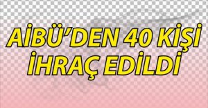 AİBÜ'DE 40 KİŞİ MESLEKTEN İHRAÇ EDİLDİ