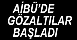 AİBÜ'DE GÖZALTILAR BAŞLADI