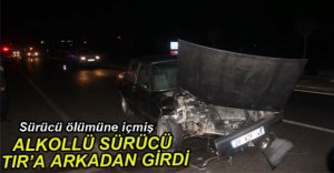 AŞIRI ALKOLLÜ SÜRÜCÜ TIR'A ÇARPTI