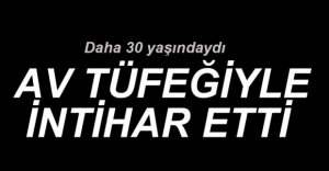AV TÜFEĞİ İLE HAYATINA SON VERDİ
