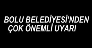BOLU BELEDİYESİ'NDEN ÖNEMLİ UYARI