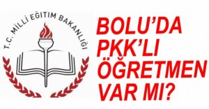 BOLU'DA PKK'LI ÖĞRETMEN VAR MI?