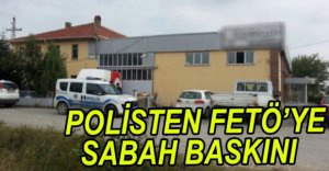 ÇOK SAYIDA ADRESE FETÖ BASKINI