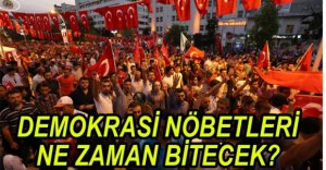 DEMOKRASİ NÖBETLERİ NE ZAMAN BİTECEK?