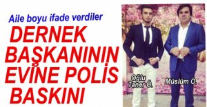 DERNEK BAŞKANININ EVİNE POLİS BASKINI
