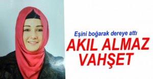 EŞİNİ BOĞARAK DEREYE ATTI İDDİASI