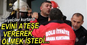 EVİNİ ATEŞE VERDİ, İTFAİYECİLER KURTARDI