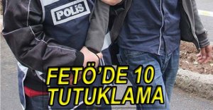 FETÖ OPERASYONUNDA 10 KİŞİ DAHA TUTUKLANDI