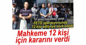 FETÖ OPERASYONUNDA 12 KİŞİ KARAR VERİLDİ