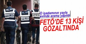 FETÖ OPERASYONUNDA 13 KİŞİ GÖZALTINA ALINDI
