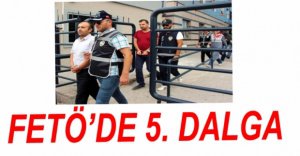FETÖ OPERASYONUNDA 5. DALGA...