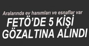 FETÖ OPERASYONUNDA 5 KİŞİ GÖZALTINA ALINDI