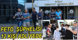 FETÖ ŞÜPHELİSİ 12 KİŞİ ADLİYEYE SEVK EDİLDİ