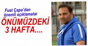 FUAT ÇAPA'DAN ÖNEMLİ AÇIKLAMALAR