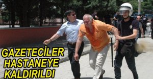 GAZETECİLER HASTANEYE KALDIRILDI