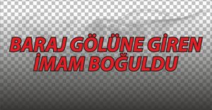 GÖLETE GİREN İMAM BOĞULDU