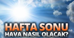 HAFTA SONU HAVA NASIL OLACAK?