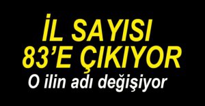 İL SAYISI 83'E ÇIKIYOR, ŞIRNAK'IN ADI DEĞİŞİYOR