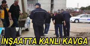 İNŞAATTA KANLI KAVGA