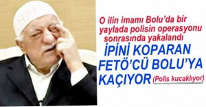 İPİNİ KOPARAN FETÖ'CÜ BOLU'YA GELİYOR