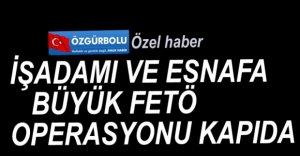 İŞADAMLARINA BÜYÜK OPERASYON KAPIDA...