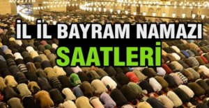 İŞTE İL İL BAYRAM NAMAZI SAATLERİ