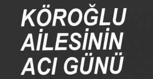 KÖROĞLU AİLESİNİN ACI GÜNÜ