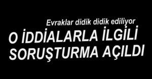 O İDDİALARLA İLGİLİ İNCELEME BAŞLATILDI