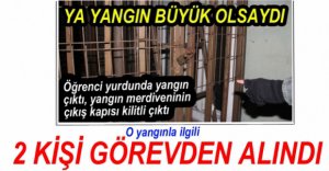 O YANGINLA İLGİLİ 2 KİŞİ GÖREVDEN ALINDI