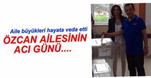 ÖZCAN AİLESİNİN ACI GÜNÜ