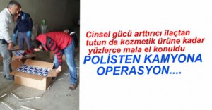 POLİS KAMYONDA NE VARSA EL KOYDU