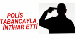 POLİS TABANCASIYLA İNTİHAR ETTİ