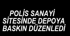 POLİSTEN DEPOYA BASKIN...
