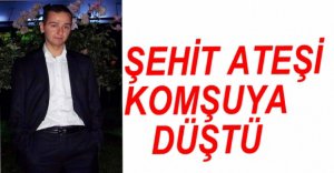 ŞEHİT ATEŞİ KOMŞUYA DÜŞTÜ