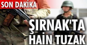 ŞIRNAK'TA HAİN TUZAK, 1 ŞEHİT