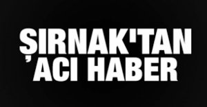 ŞIRNAK'TAN ACI HABER GELDİ...