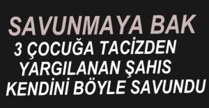 TACİZDEN YARGILANAN ŞAHIS KENDİNİ BÖYLE SAVUNDU