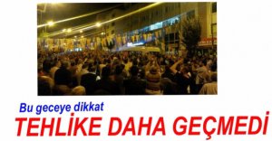 TEHLİKE DAHA GEÇMEDİ