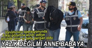 UYUŞTURUCU OPERASYONUNDA 6 GÖZALTI...