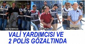 VALİ YARDIMCISI VE 2 POLİS GÖZALTINDA