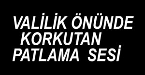 VALİLİK ÖNÜNDE KORKUTAN PATLAMA