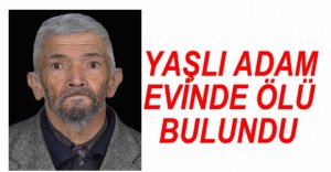 YAŞLI ADAM EVİNDE ÖLÜ BULUNDU